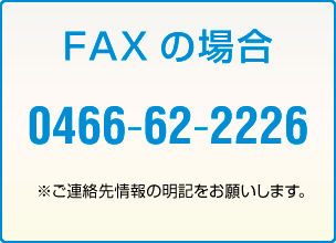 FAXの場合、0466-62-2226。※ご連絡先情報をお願いします。
