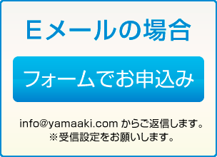 Eメールの場合、フォームでお申し込み。※info@yamaaki.comからご返信します。※受信設定をお願いします。